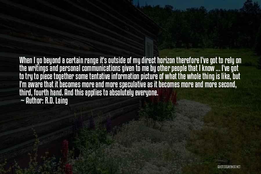 R.D. Laing Quotes: When I Go Beyond A Certain Range It's Outside Of My Direct Horizon Therefore I've Got To Rely On The