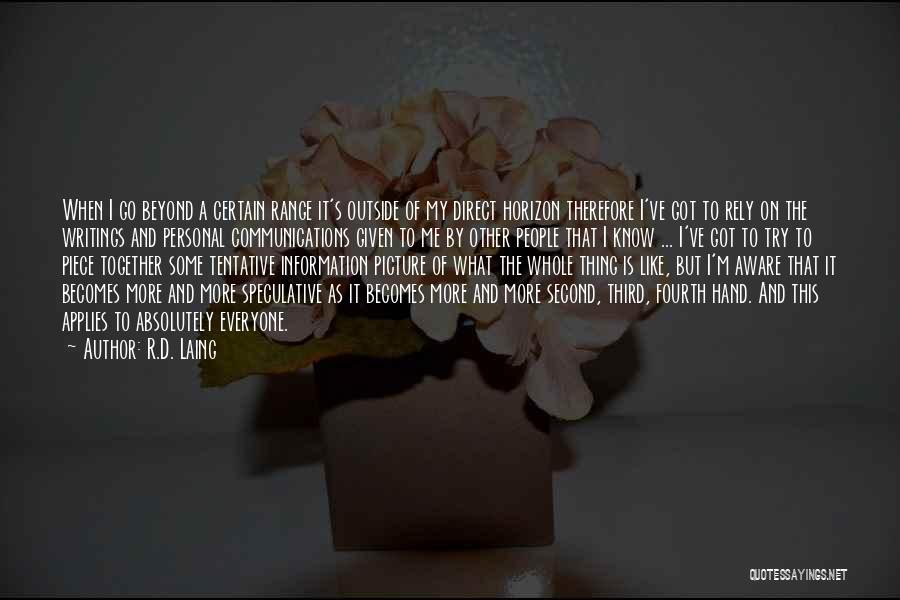 R.D. Laing Quotes: When I Go Beyond A Certain Range It's Outside Of My Direct Horizon Therefore I've Got To Rely On The