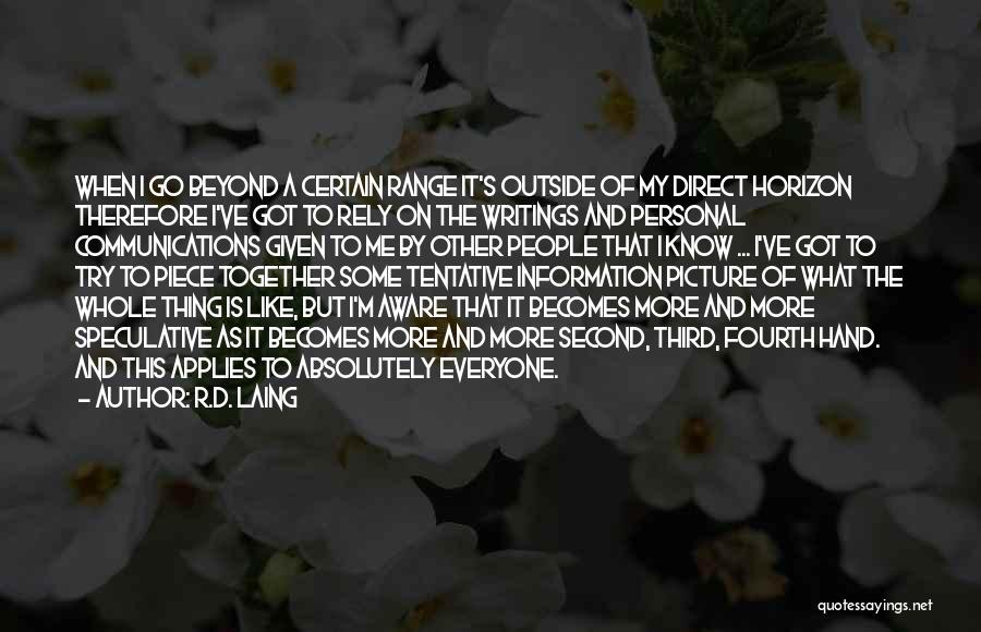 R.D. Laing Quotes: When I Go Beyond A Certain Range It's Outside Of My Direct Horizon Therefore I've Got To Rely On The