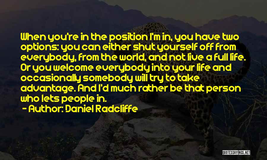 Daniel Radcliffe Quotes: When You're In The Position I'm In, You Have Two Options: You Can Either Shut Yourself Off From Everybody, From