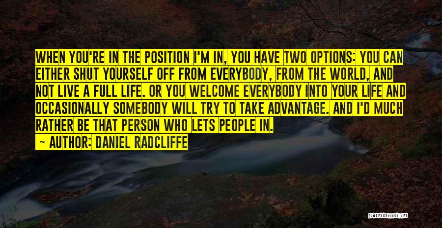 Daniel Radcliffe Quotes: When You're In The Position I'm In, You Have Two Options: You Can Either Shut Yourself Off From Everybody, From