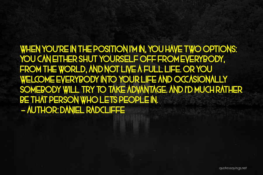 Daniel Radcliffe Quotes: When You're In The Position I'm In, You Have Two Options: You Can Either Shut Yourself Off From Everybody, From