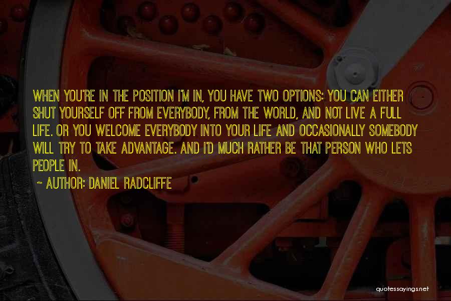 Daniel Radcliffe Quotes: When You're In The Position I'm In, You Have Two Options: You Can Either Shut Yourself Off From Everybody, From