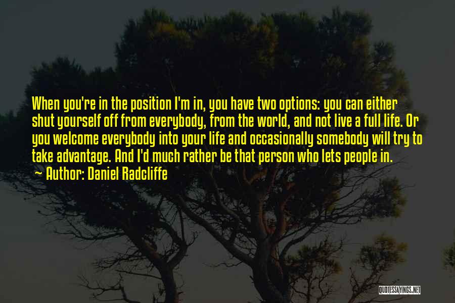 Daniel Radcliffe Quotes: When You're In The Position I'm In, You Have Two Options: You Can Either Shut Yourself Off From Everybody, From