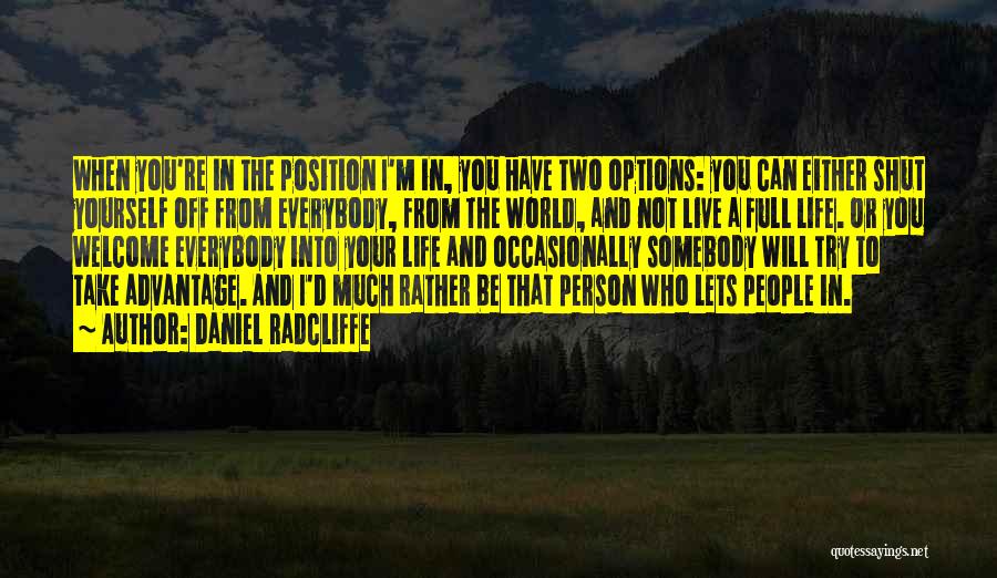 Daniel Radcliffe Quotes: When You're In The Position I'm In, You Have Two Options: You Can Either Shut Yourself Off From Everybody, From