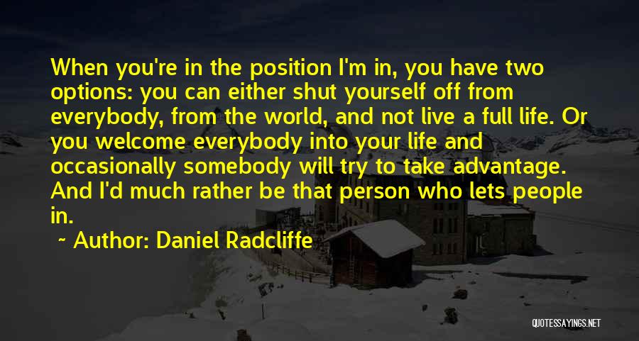 Daniel Radcliffe Quotes: When You're In The Position I'm In, You Have Two Options: You Can Either Shut Yourself Off From Everybody, From