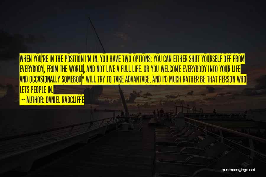 Daniel Radcliffe Quotes: When You're In The Position I'm In, You Have Two Options: You Can Either Shut Yourself Off From Everybody, From