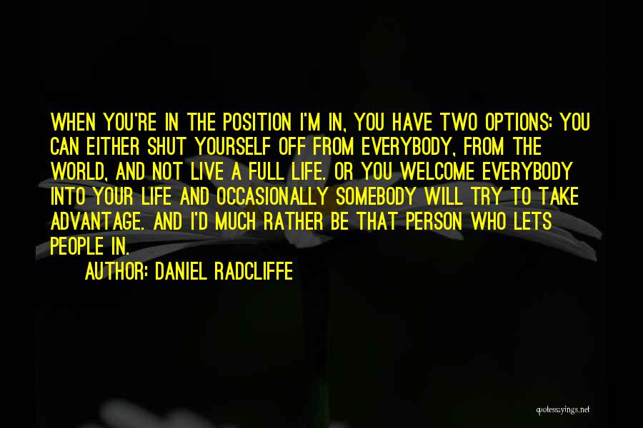 Daniel Radcliffe Quotes: When You're In The Position I'm In, You Have Two Options: You Can Either Shut Yourself Off From Everybody, From