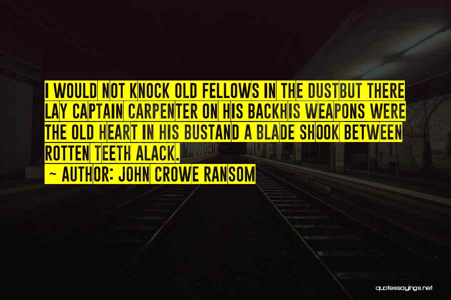 John Crowe Ransom Quotes: I Would Not Knock Old Fellows In The Dustbut There Lay Captain Carpenter On His Backhis Weapons Were The Old