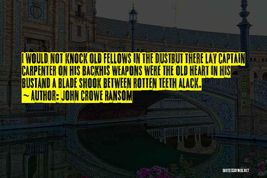 John Crowe Ransom Quotes: I Would Not Knock Old Fellows In The Dustbut There Lay Captain Carpenter On His Backhis Weapons Were The Old