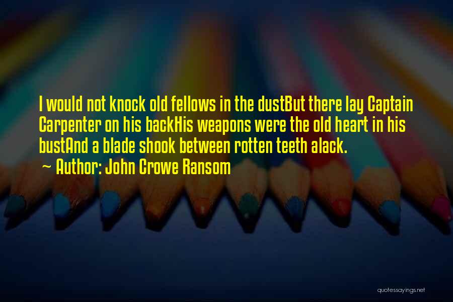 John Crowe Ransom Quotes: I Would Not Knock Old Fellows In The Dustbut There Lay Captain Carpenter On His Backhis Weapons Were The Old