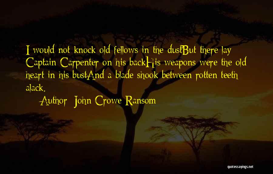 John Crowe Ransom Quotes: I Would Not Knock Old Fellows In The Dustbut There Lay Captain Carpenter On His Backhis Weapons Were The Old