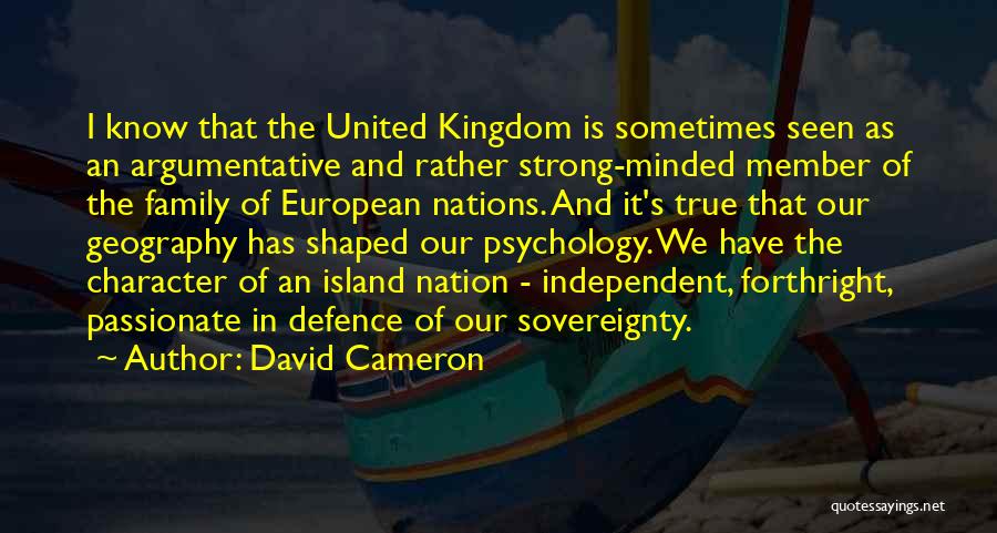 David Cameron Quotes: I Know That The United Kingdom Is Sometimes Seen As An Argumentative And Rather Strong-minded Member Of The Family Of