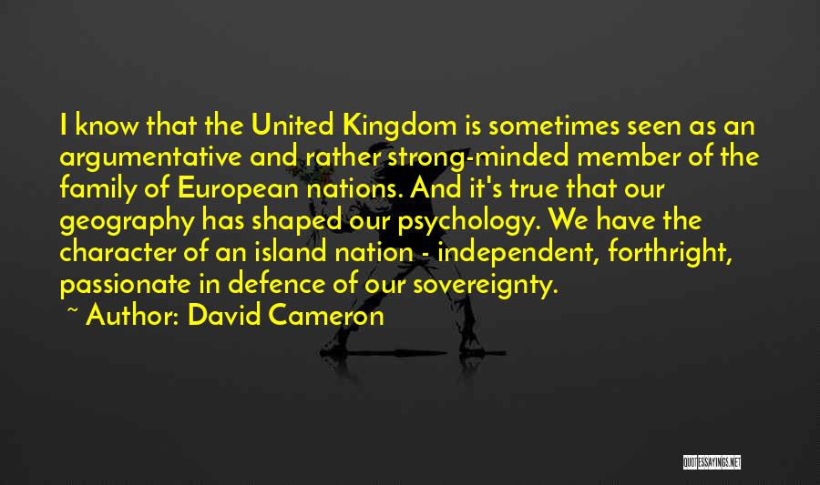 David Cameron Quotes: I Know That The United Kingdom Is Sometimes Seen As An Argumentative And Rather Strong-minded Member Of The Family Of