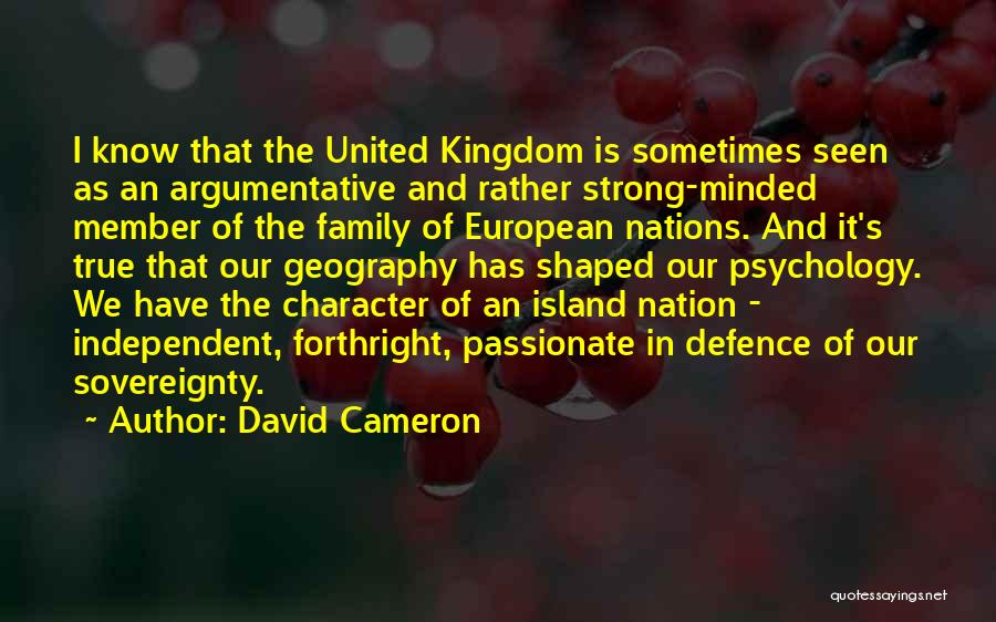 David Cameron Quotes: I Know That The United Kingdom Is Sometimes Seen As An Argumentative And Rather Strong-minded Member Of The Family Of