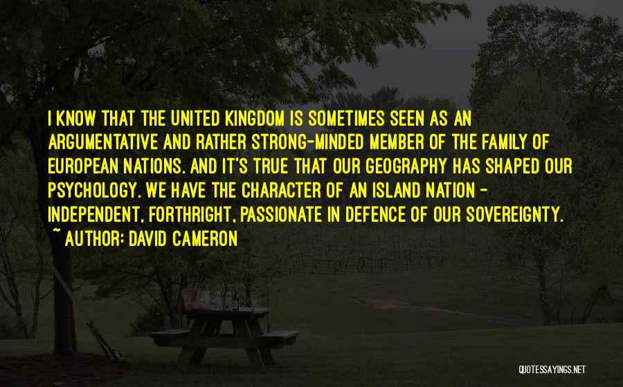 David Cameron Quotes: I Know That The United Kingdom Is Sometimes Seen As An Argumentative And Rather Strong-minded Member Of The Family Of