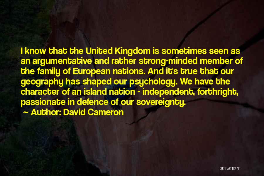 David Cameron Quotes: I Know That The United Kingdom Is Sometimes Seen As An Argumentative And Rather Strong-minded Member Of The Family Of