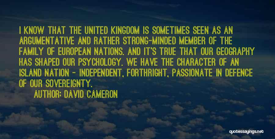 David Cameron Quotes: I Know That The United Kingdom Is Sometimes Seen As An Argumentative And Rather Strong-minded Member Of The Family Of