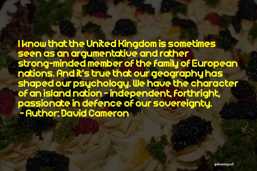 David Cameron Quotes: I Know That The United Kingdom Is Sometimes Seen As An Argumentative And Rather Strong-minded Member Of The Family Of