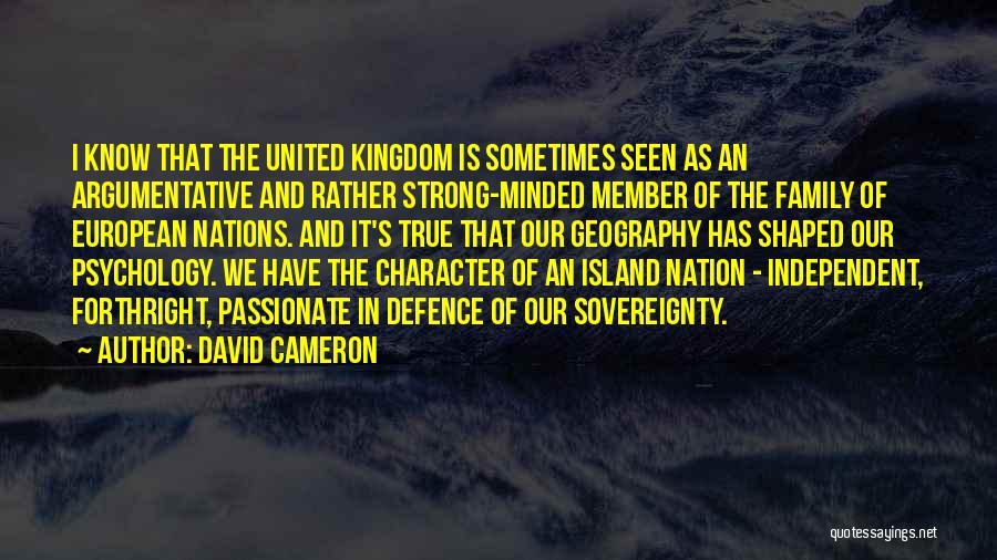 David Cameron Quotes: I Know That The United Kingdom Is Sometimes Seen As An Argumentative And Rather Strong-minded Member Of The Family Of