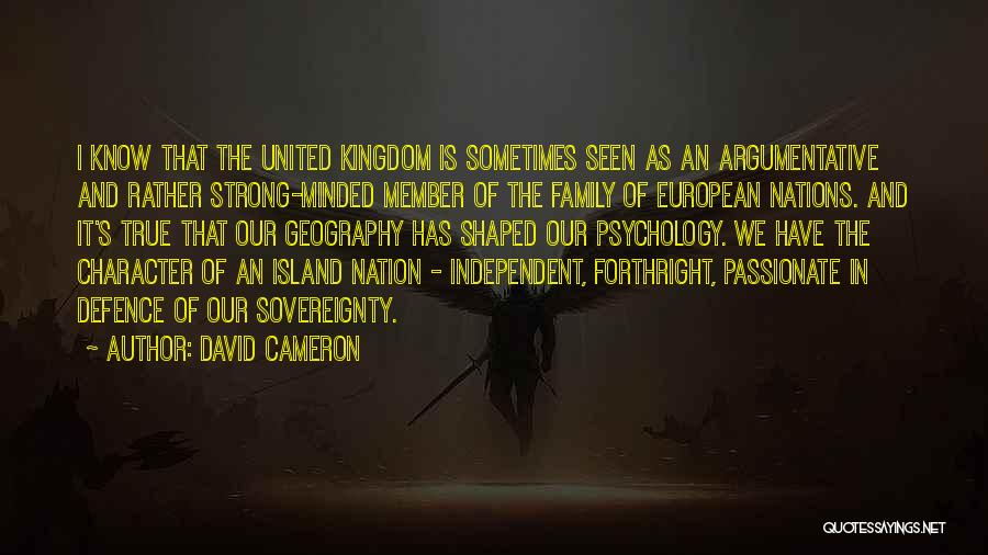 David Cameron Quotes: I Know That The United Kingdom Is Sometimes Seen As An Argumentative And Rather Strong-minded Member Of The Family Of