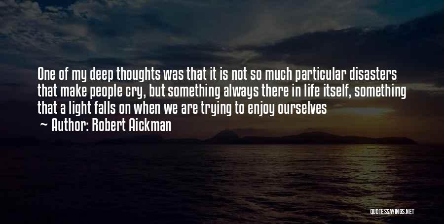 Robert Aickman Quotes: One Of My Deep Thoughts Was That It Is Not So Much Particular Disasters That Make People Cry, But Something