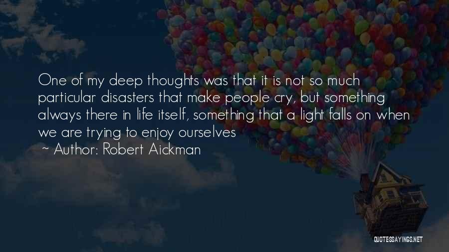 Robert Aickman Quotes: One Of My Deep Thoughts Was That It Is Not So Much Particular Disasters That Make People Cry, But Something