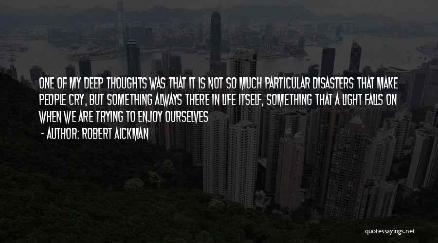 Robert Aickman Quotes: One Of My Deep Thoughts Was That It Is Not So Much Particular Disasters That Make People Cry, But Something