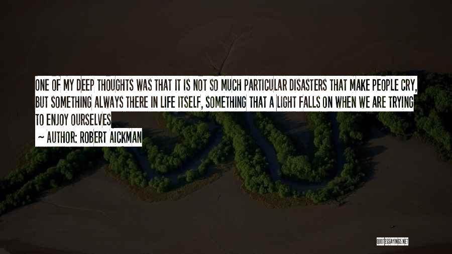 Robert Aickman Quotes: One Of My Deep Thoughts Was That It Is Not So Much Particular Disasters That Make People Cry, But Something