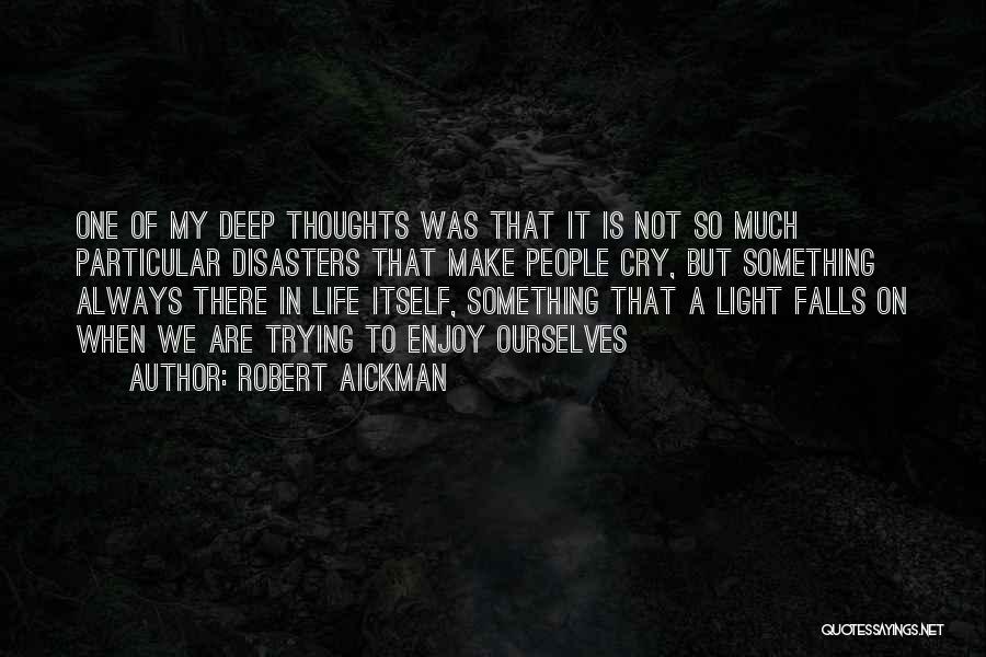 Robert Aickman Quotes: One Of My Deep Thoughts Was That It Is Not So Much Particular Disasters That Make People Cry, But Something