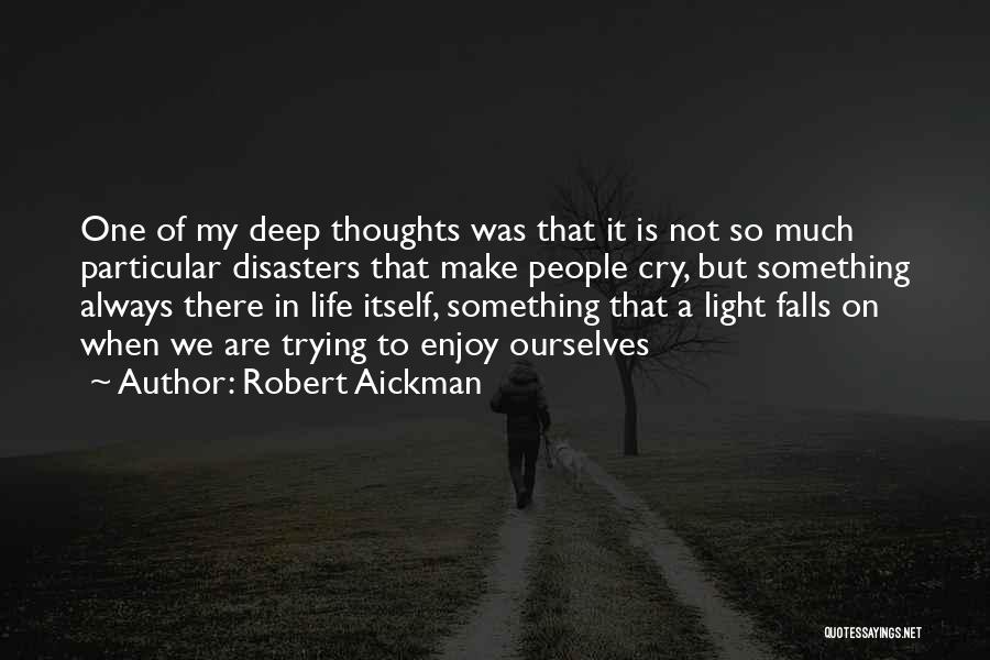 Robert Aickman Quotes: One Of My Deep Thoughts Was That It Is Not So Much Particular Disasters That Make People Cry, But Something