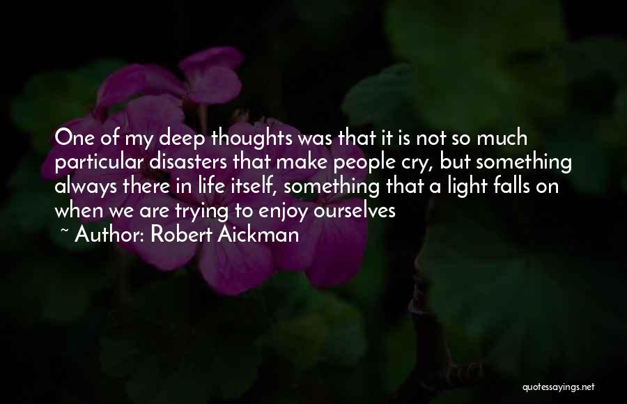 Robert Aickman Quotes: One Of My Deep Thoughts Was That It Is Not So Much Particular Disasters That Make People Cry, But Something