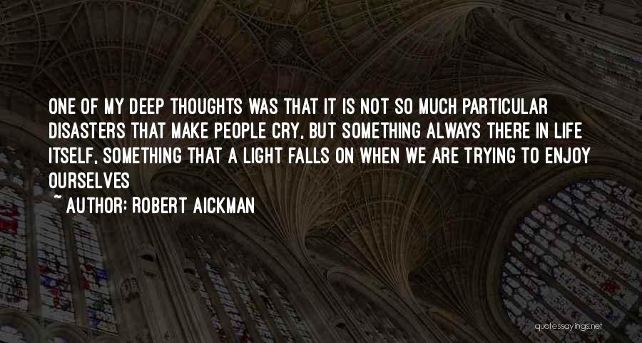 Robert Aickman Quotes: One Of My Deep Thoughts Was That It Is Not So Much Particular Disasters That Make People Cry, But Something