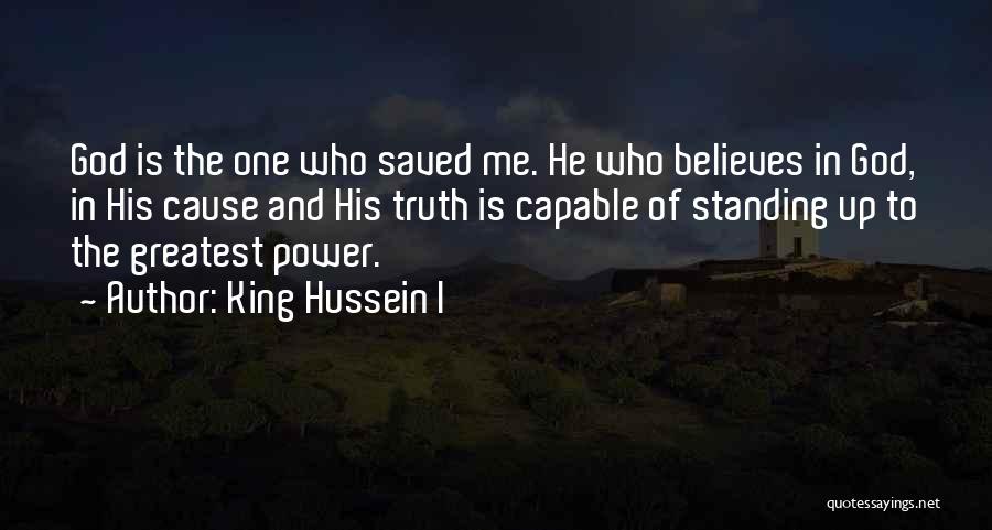 King Hussein I Quotes: God Is The One Who Saved Me. He Who Believes In God, In His Cause And His Truth Is Capable