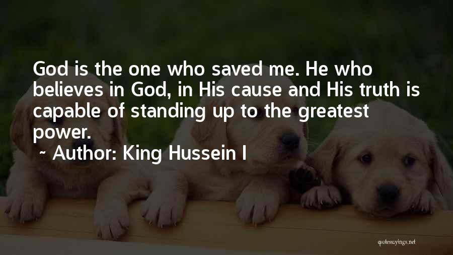 King Hussein I Quotes: God Is The One Who Saved Me. He Who Believes In God, In His Cause And His Truth Is Capable