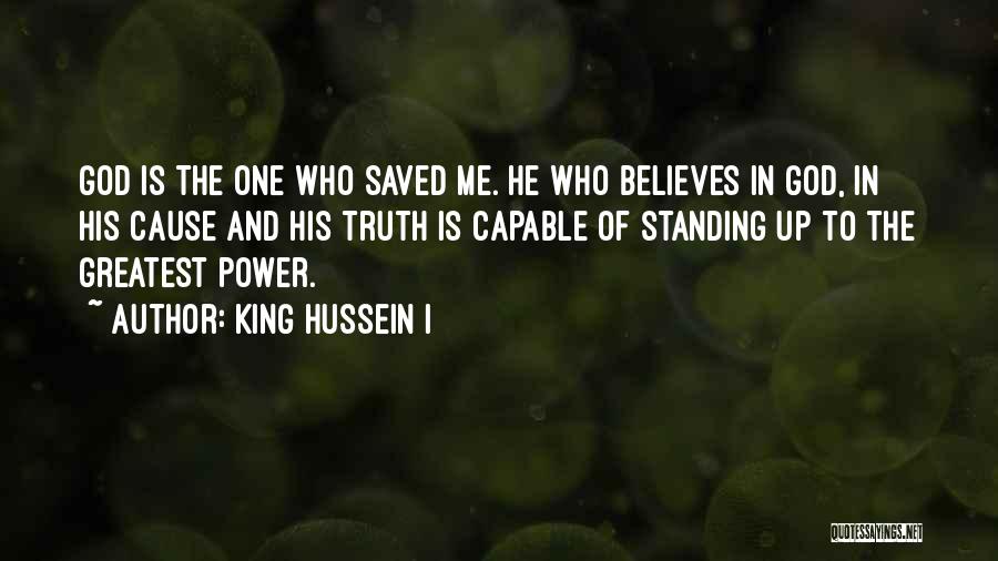 King Hussein I Quotes: God Is The One Who Saved Me. He Who Believes In God, In His Cause And His Truth Is Capable