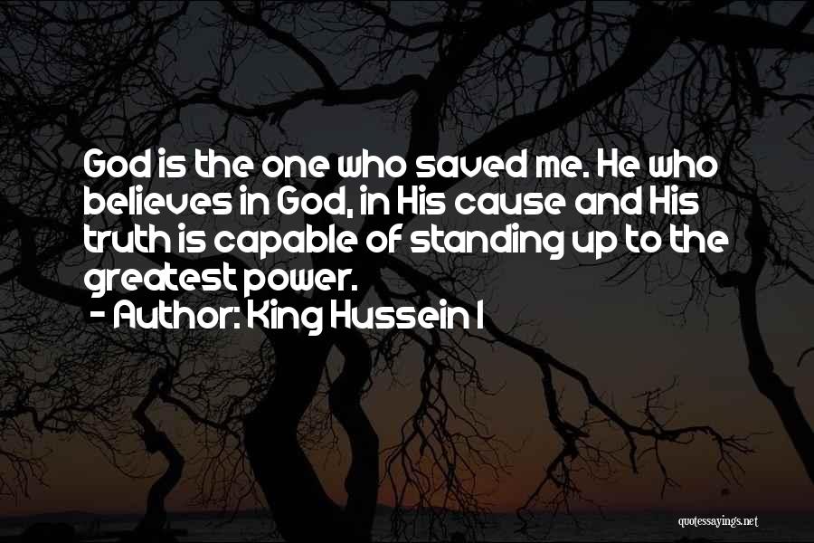 King Hussein I Quotes: God Is The One Who Saved Me. He Who Believes In God, In His Cause And His Truth Is Capable