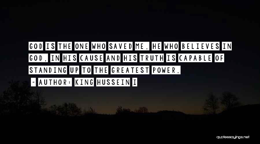 King Hussein I Quotes: God Is The One Who Saved Me. He Who Believes In God, In His Cause And His Truth Is Capable