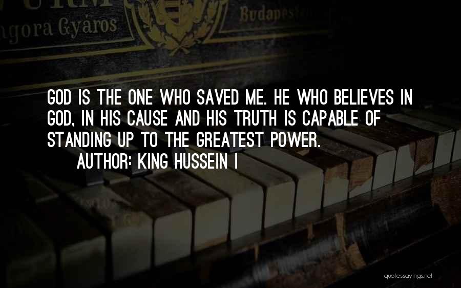 King Hussein I Quotes: God Is The One Who Saved Me. He Who Believes In God, In His Cause And His Truth Is Capable