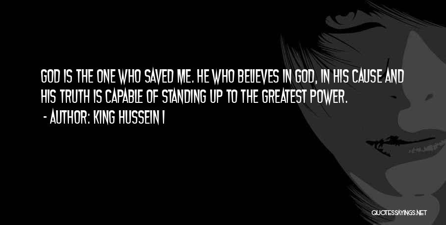 King Hussein I Quotes: God Is The One Who Saved Me. He Who Believes In God, In His Cause And His Truth Is Capable