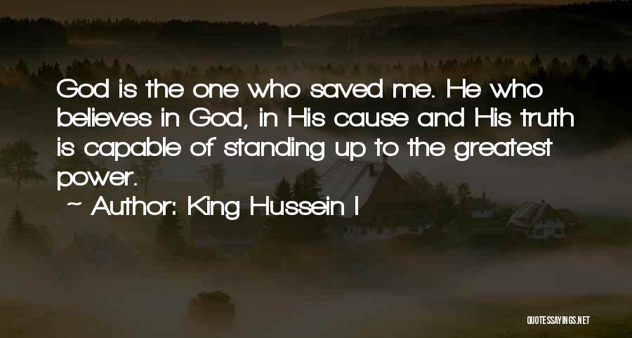 King Hussein I Quotes: God Is The One Who Saved Me. He Who Believes In God, In His Cause And His Truth Is Capable