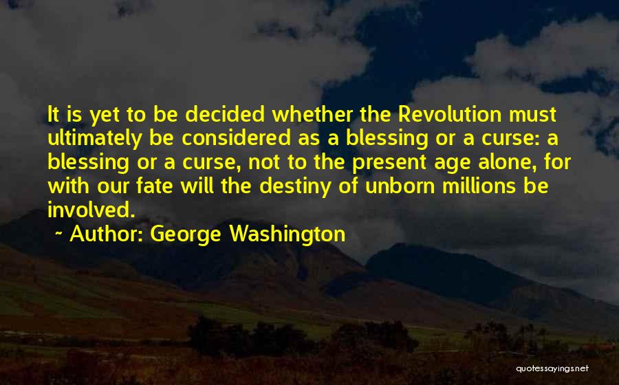 George Washington Quotes: It Is Yet To Be Decided Whether The Revolution Must Ultimately Be Considered As A Blessing Or A Curse: A