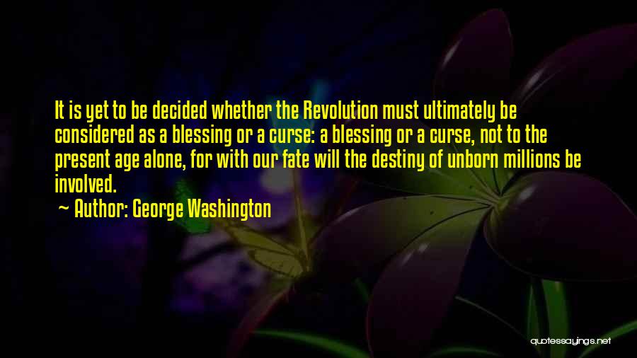 George Washington Quotes: It Is Yet To Be Decided Whether The Revolution Must Ultimately Be Considered As A Blessing Or A Curse: A