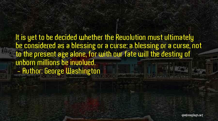 George Washington Quotes: It Is Yet To Be Decided Whether The Revolution Must Ultimately Be Considered As A Blessing Or A Curse: A