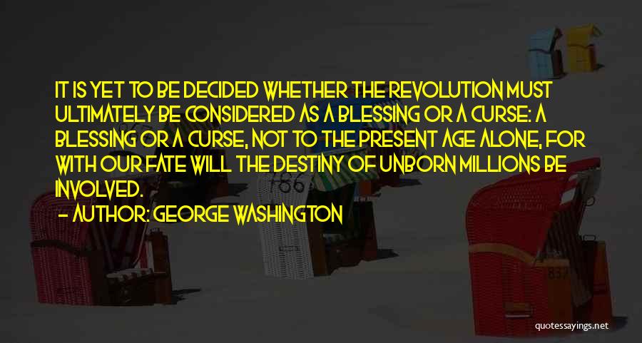 George Washington Quotes: It Is Yet To Be Decided Whether The Revolution Must Ultimately Be Considered As A Blessing Or A Curse: A