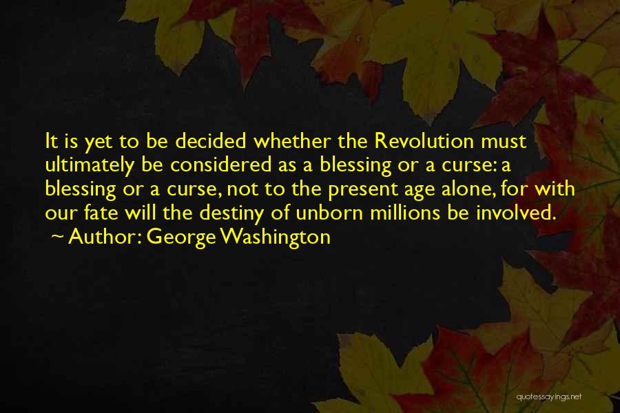 George Washington Quotes: It Is Yet To Be Decided Whether The Revolution Must Ultimately Be Considered As A Blessing Or A Curse: A