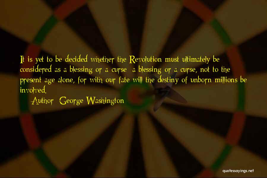 George Washington Quotes: It Is Yet To Be Decided Whether The Revolution Must Ultimately Be Considered As A Blessing Or A Curse: A