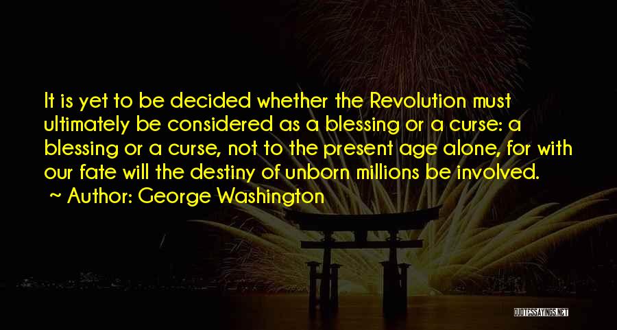 George Washington Quotes: It Is Yet To Be Decided Whether The Revolution Must Ultimately Be Considered As A Blessing Or A Curse: A