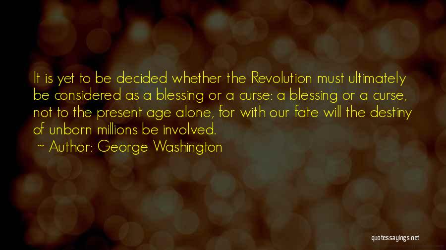 George Washington Quotes: It Is Yet To Be Decided Whether The Revolution Must Ultimately Be Considered As A Blessing Or A Curse: A