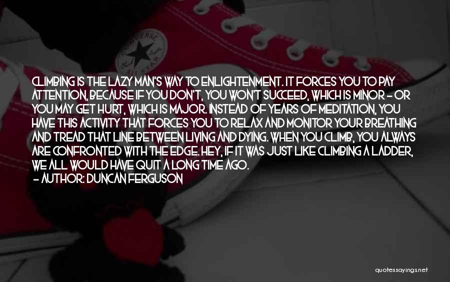 Duncan Ferguson Quotes: Climbing Is The Lazy Man's Way To Enlightenment. It Forces You To Pay Attention, Because If You Don't, You Won't